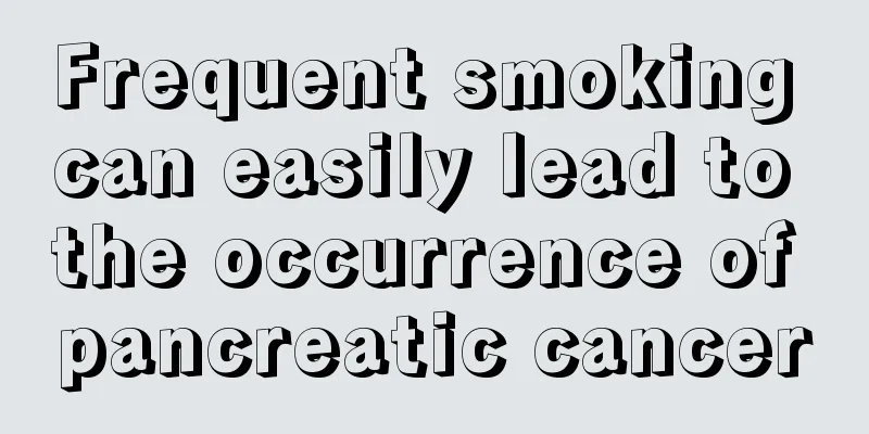 Frequent smoking can easily lead to the occurrence of pancreatic cancer