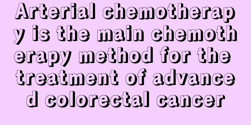 Arterial chemotherapy is the main chemotherapy method for the treatment of advanced colorectal cancer