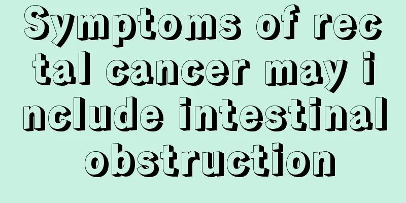 Symptoms of rectal cancer may include intestinal obstruction
