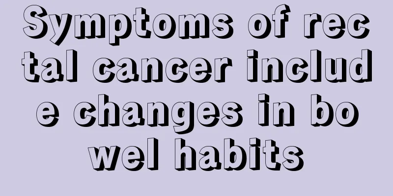 Symptoms of rectal cancer include changes in bowel habits