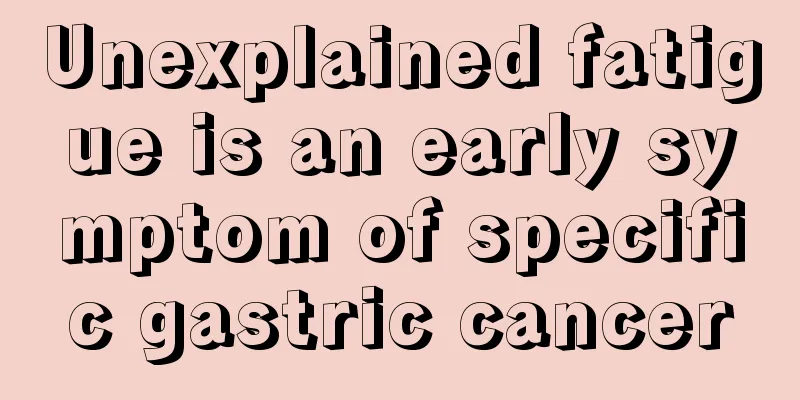 Unexplained fatigue is an early symptom of specific gastric cancer