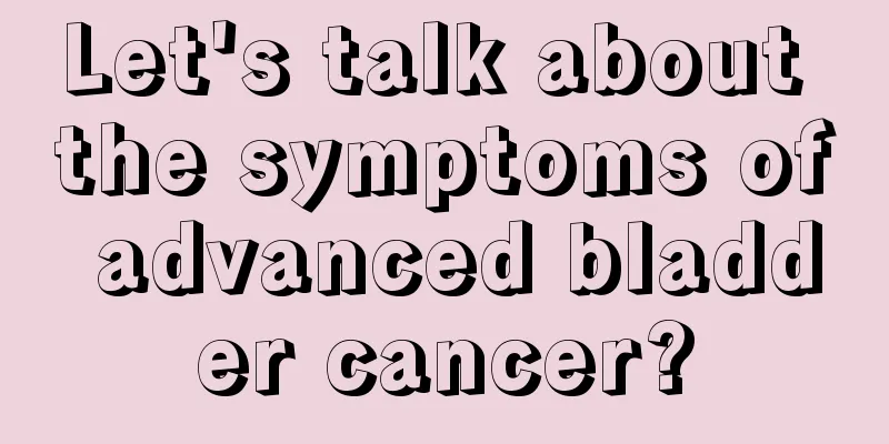 Let's talk about the symptoms of advanced bladder cancer?