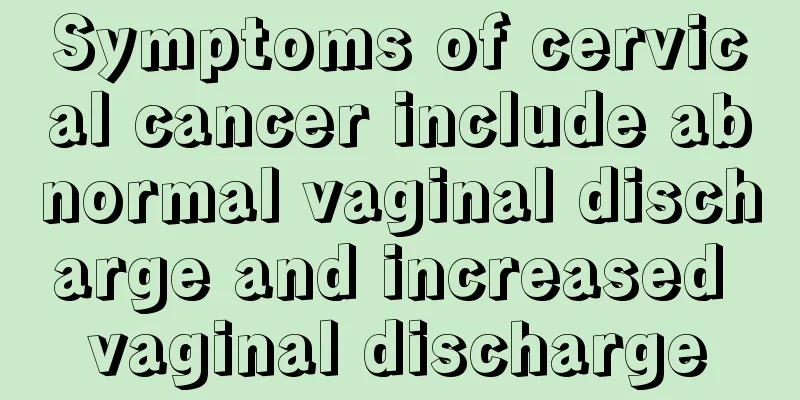 Symptoms of cervical cancer include abnormal vaginal discharge and increased vaginal discharge