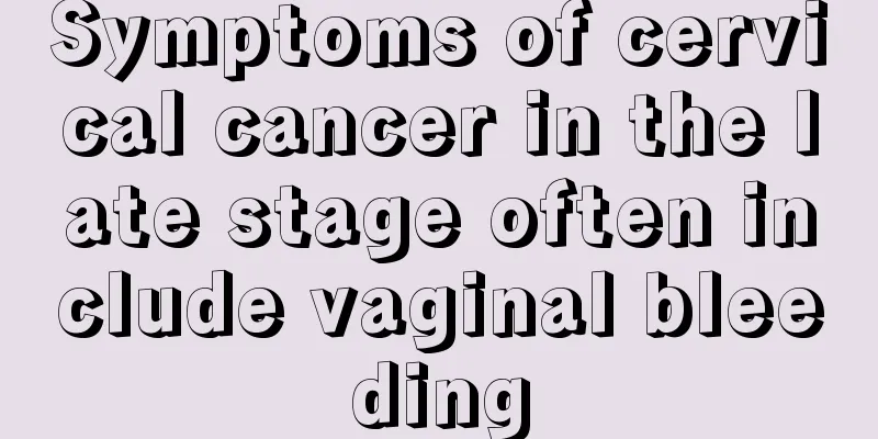Symptoms of cervical cancer in the late stage often include vaginal bleeding