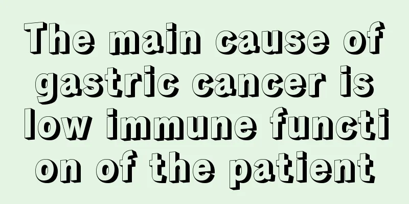The main cause of gastric cancer is low immune function of the patient