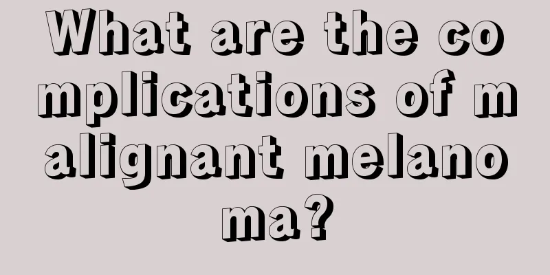 What are the complications of malignant melanoma?