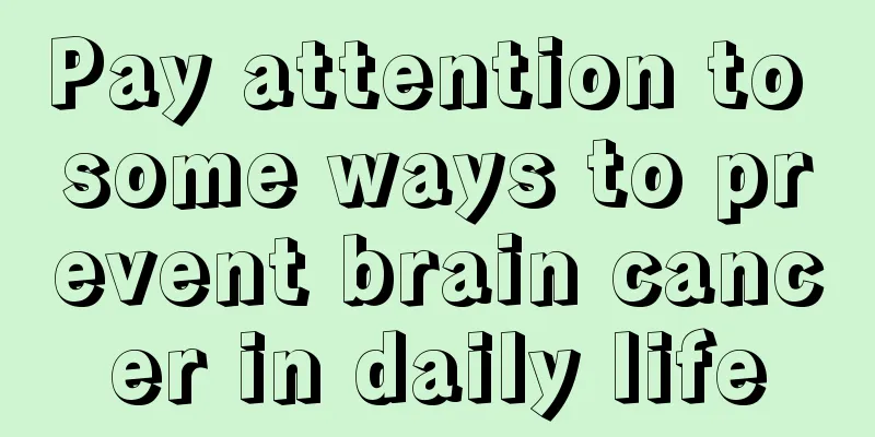 Pay attention to some ways to prevent brain cancer in daily life