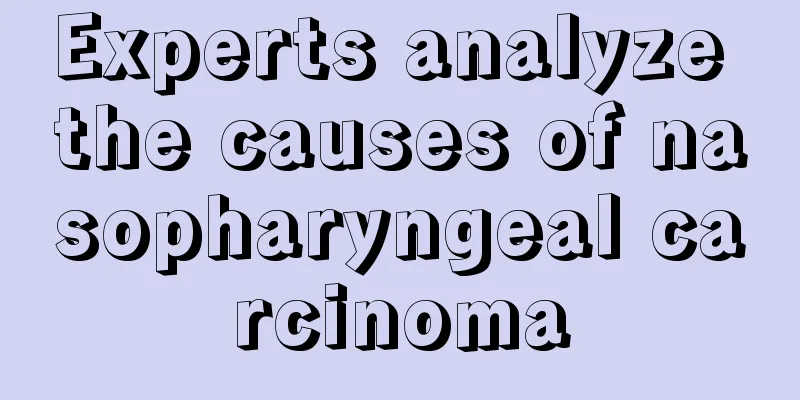 Experts analyze the causes of nasopharyngeal carcinoma