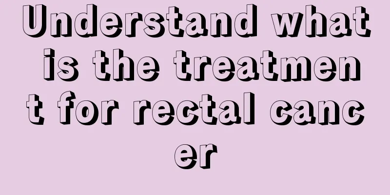 Understand what is the treatment for rectal cancer