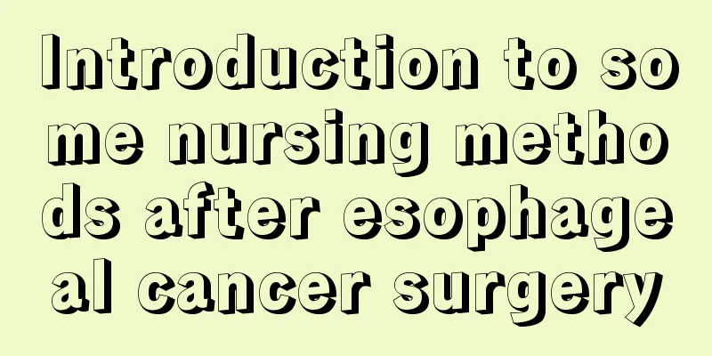 Introduction to some nursing methods after esophageal cancer surgery