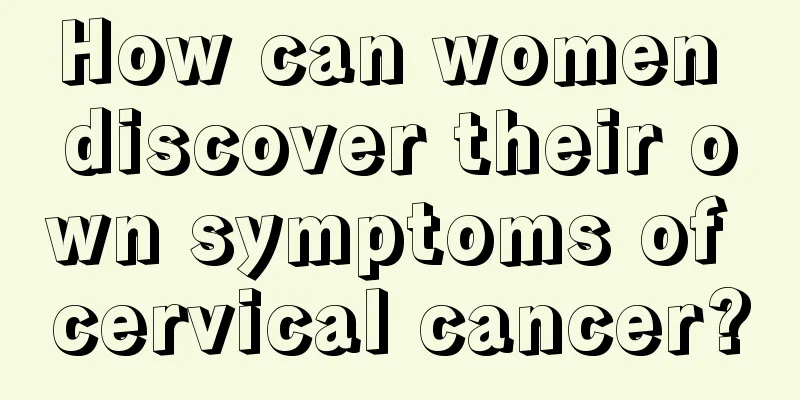 How can women discover their own symptoms of cervical cancer?