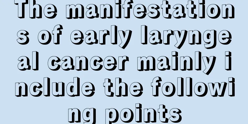 The manifestations of early laryngeal cancer mainly include the following points