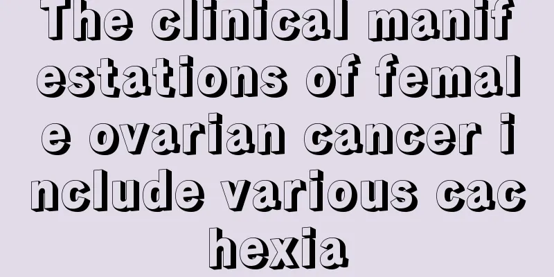 The clinical manifestations of female ovarian cancer include various cachexia
