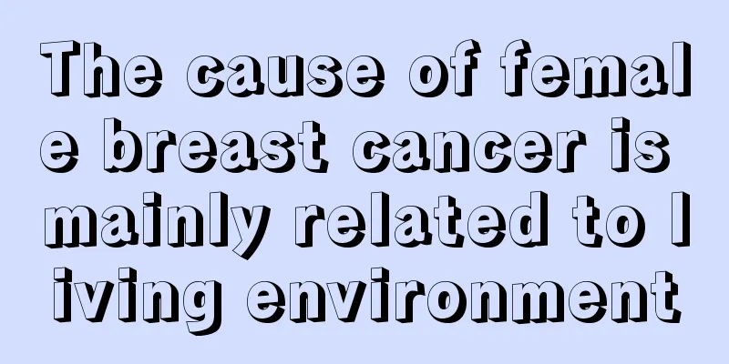 The cause of female breast cancer is mainly related to living environment