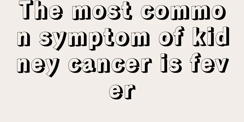 The most common symptom of kidney cancer is fever
