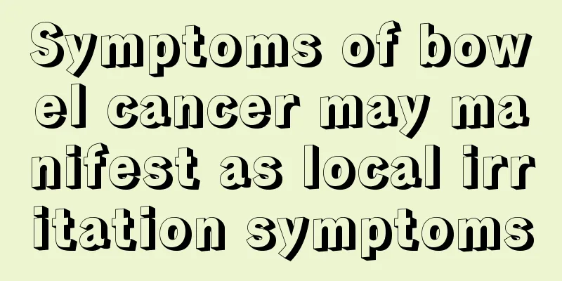 Symptoms of bowel cancer may manifest as local irritation symptoms
