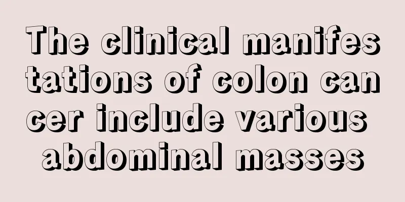 The clinical manifestations of colon cancer include various abdominal masses