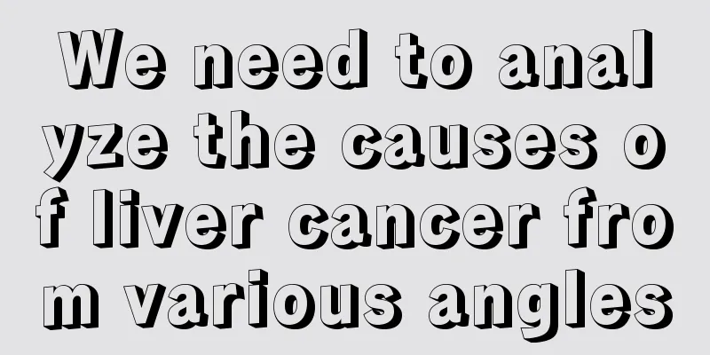 We need to analyze the causes of liver cancer from various angles