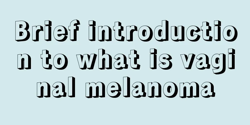 Brief introduction to what is vaginal melanoma