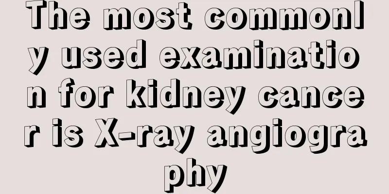 The most commonly used examination for kidney cancer is X-ray angiography