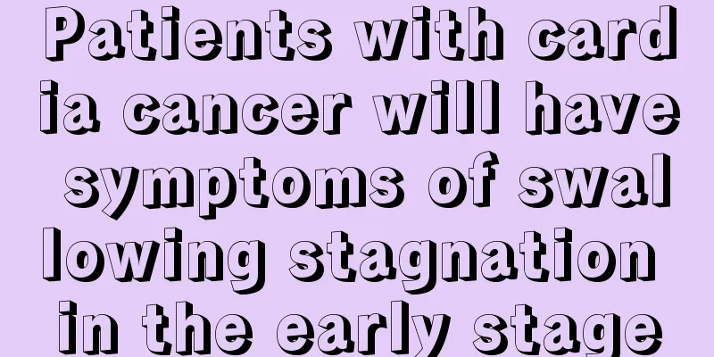 Patients with cardia cancer will have symptoms of swallowing stagnation in the early stage