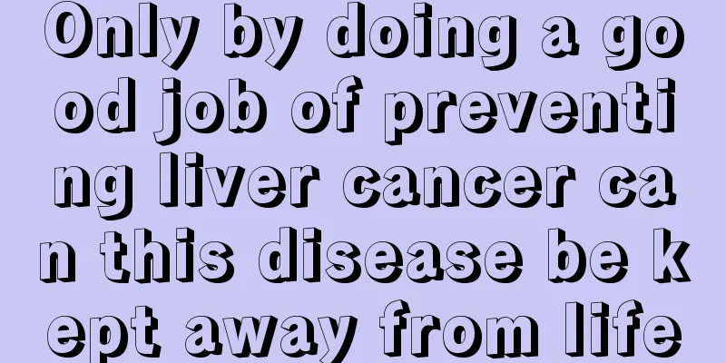 Only by doing a good job of preventing liver cancer can this disease be kept away from life
