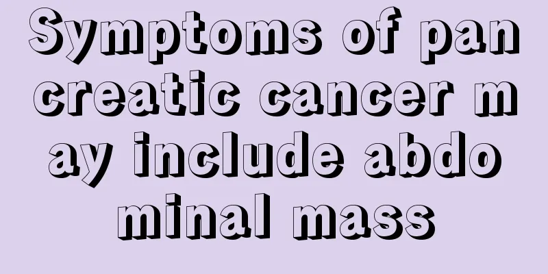 Symptoms of pancreatic cancer may include abdominal mass
