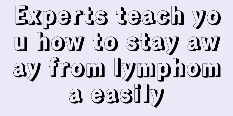 Experts teach you how to stay away from lymphoma easily