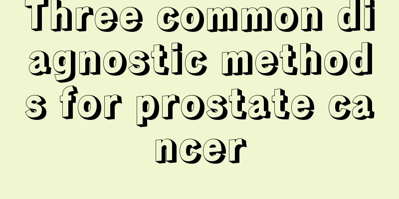 Three common diagnostic methods for prostate cancer