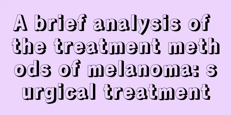 A brief analysis of the treatment methods of melanoma: surgical treatment