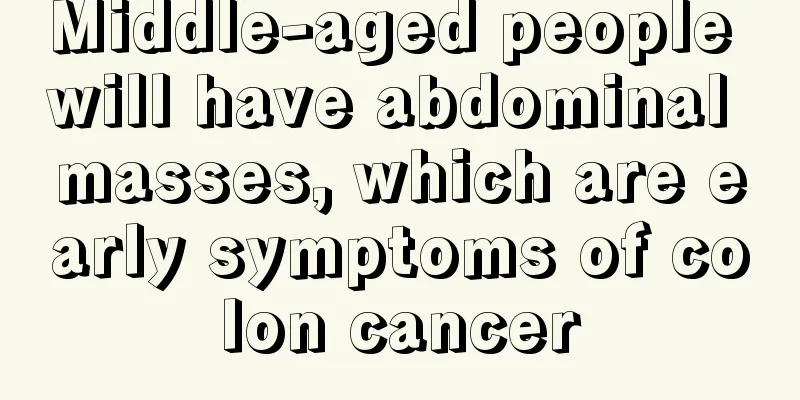 Middle-aged people will have abdominal masses, which are early symptoms of colon cancer