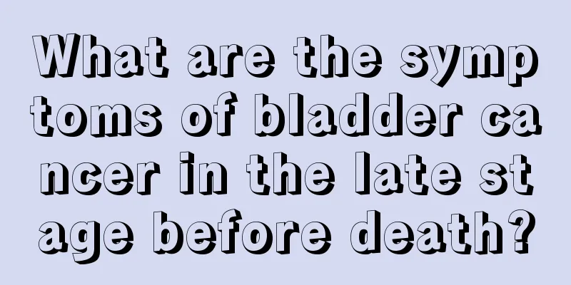 What are the symptoms of bladder cancer in the late stage before death?