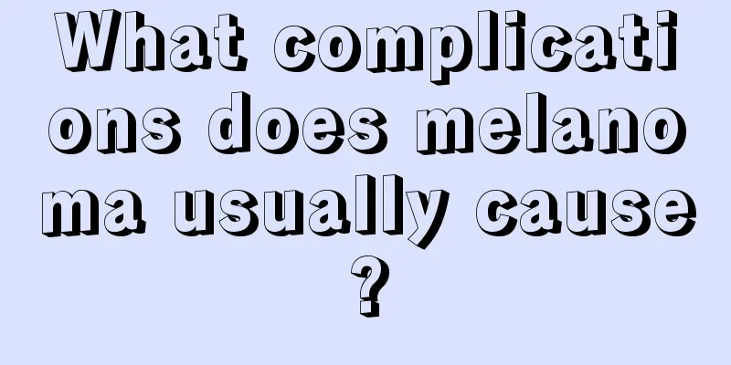 What complications does melanoma usually cause?
