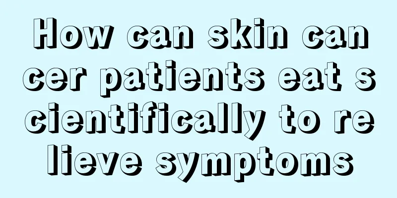 How can skin cancer patients eat scientifically to relieve symptoms