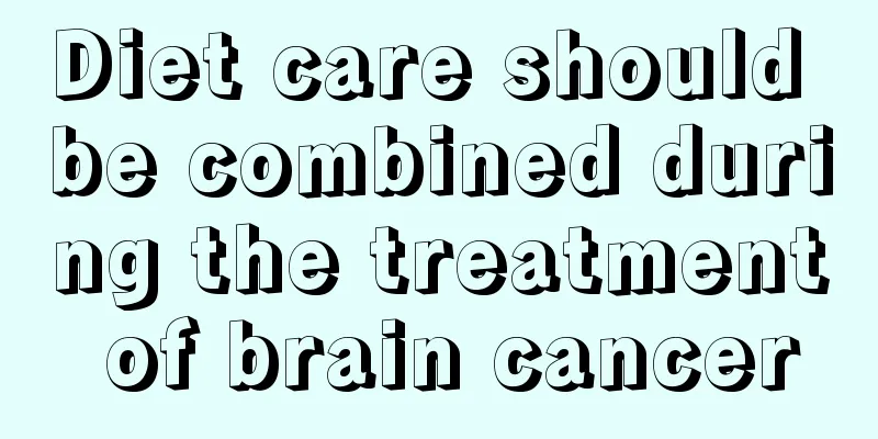 Diet care should be combined during the treatment of brain cancer