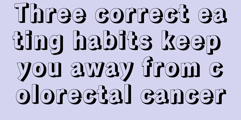 Three correct eating habits keep you away from colorectal cancer