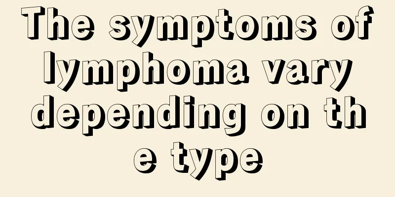 The symptoms of lymphoma vary depending on the type