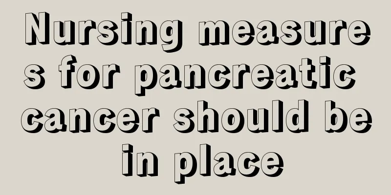 Nursing measures for pancreatic cancer should be in place