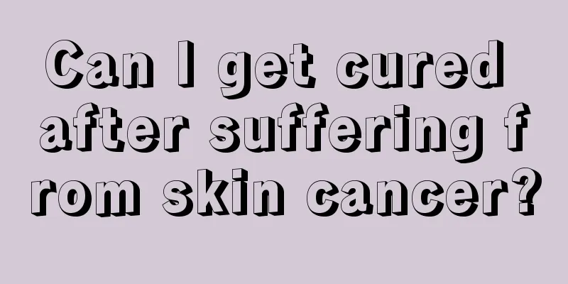Can I get cured after suffering from skin cancer?