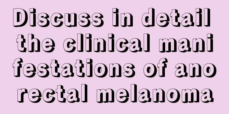 Discuss in detail the clinical manifestations of anorectal melanoma