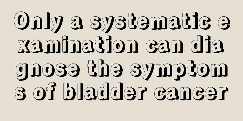 Only a systematic examination can diagnose the symptoms of bladder cancer