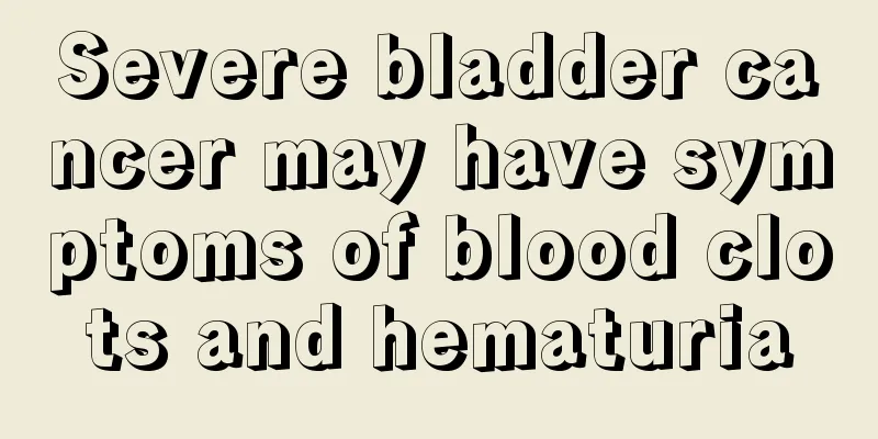 Severe bladder cancer may have symptoms of blood clots and hematuria