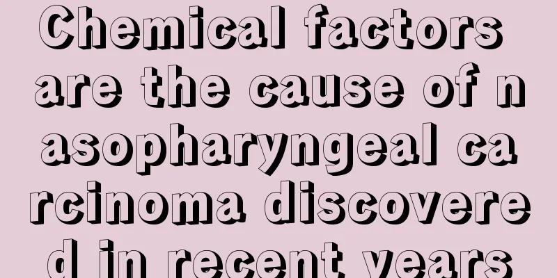 Chemical factors are the cause of nasopharyngeal carcinoma discovered in recent years