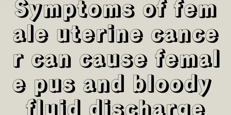 Symptoms of female uterine cancer can cause female pus and bloody fluid discharge