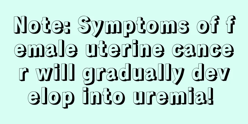 Note: Symptoms of female uterine cancer will gradually develop into uremia! 