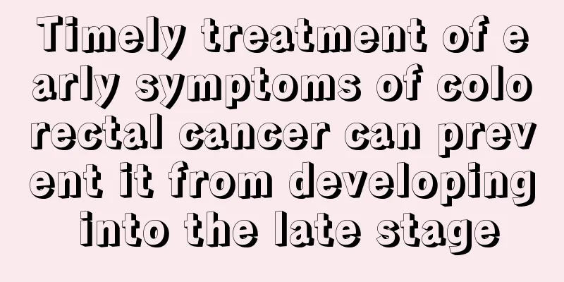 Timely treatment of early symptoms of colorectal cancer can prevent it from developing into the late stage