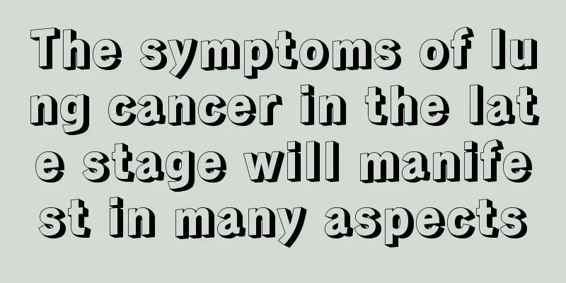 The symptoms of lung cancer in the late stage will manifest in many aspects