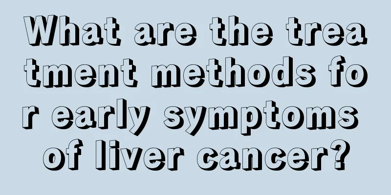 What are the treatment methods for early symptoms of liver cancer?