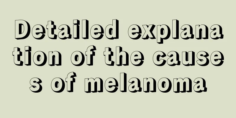 Detailed explanation of the causes of melanoma
