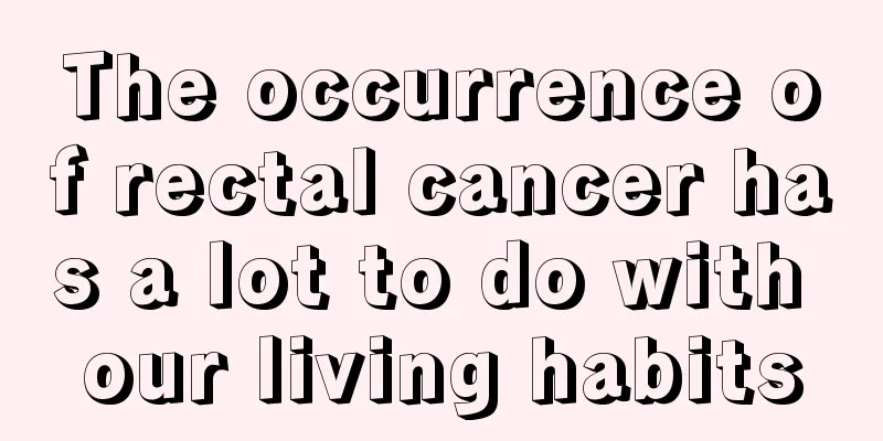 The occurrence of rectal cancer has a lot to do with our living habits